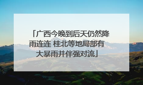 广西今晚到后天仍然降雨连连 桂北等地局部有大暴雨并伴强对流