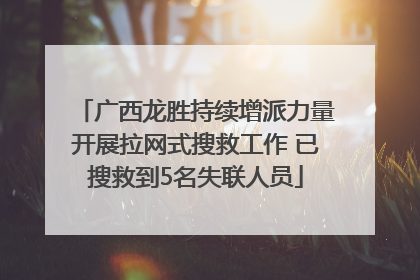 广西龙胜持续增派力量开展拉网式搜救工作 已搜救到5名失联人员
