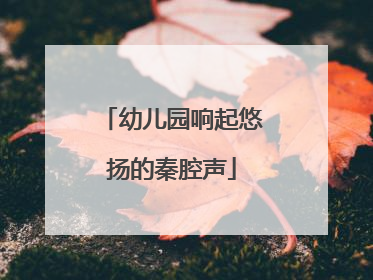 幼儿园响起悠扬的秦腔声