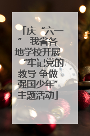 庆“六一” 我省各地学校开展“牢记党的教导 争做强国少年”主题活动