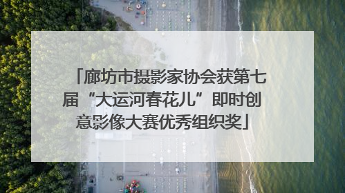 廊坊市摄影家协会获第七届“大运河春花儿”即时创意影像大赛优秀组织奖
