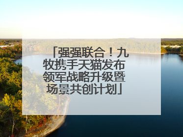 强强联合！九牧携手天猫发布领军战略升级暨场景共创计划