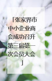 张家界市中小企业商会成功召开第三届第一次会员大会
