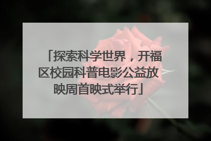 探索科学世界，开福区校园科普电影公益放映周首映式举行