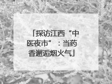 探访江西“中医夜市”：当药香邂逅烟火气