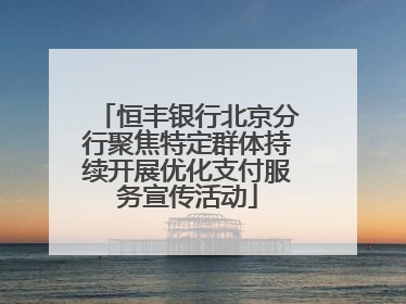 恒丰银行北京分行聚焦特定群体持续开展优化支付服务宣传活动