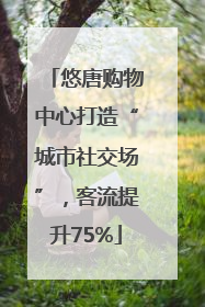 悠唐购物中心打造“城市社交场”，客流提升75%