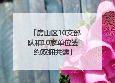 房山区10支部队和10家单位签约双拥共建