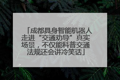 成都具身智能机器人走进“交通劝导”真实场景，不仅能科普交通法规还会讲冷笑话