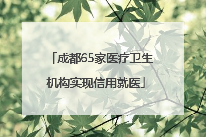 成都65家医疗卫生机构实现信用就医