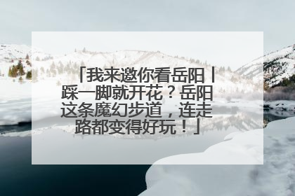 我来邀你看岳阳丨踩一脚就开花？岳阳这条魔幻步道，连走路都变得好玩！