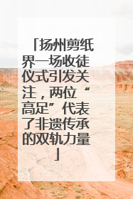 扬州剪纸界一场收徒仪式引发关注，两位“高足”代表了非遗传承的双轨力量
