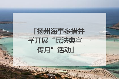 扬州海事多措并举开展“民法典宣传月”活动