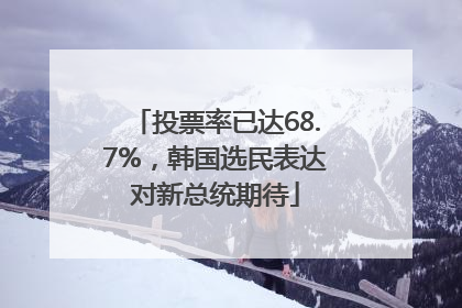 投票率已达68.7%，韩国选民表达对新总统期待