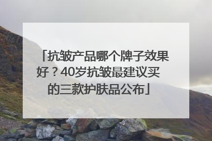 抗皱产品哪个牌子效果好？40岁抗皱最建议买的三款护肤品公布