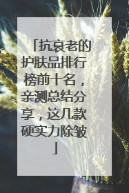抗衰老的护肤品排行榜前十名，亲测总结分享，这几款硬实力除皱