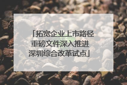拓宽企业上市路径 重磅文件深入推进深圳综合改革试点
