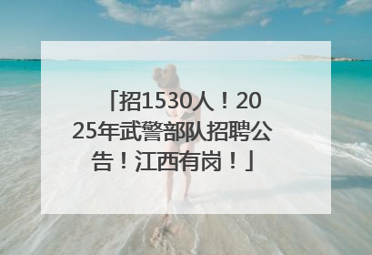 招1530人！2025年武警部队招聘公告！江西有岗！