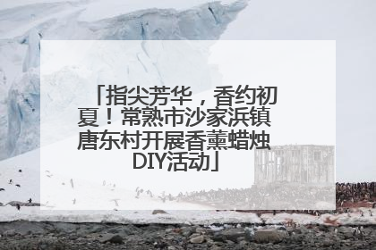 指尖芳华，香约初夏！常熟市沙家浜镇唐东村开展香薰蜡烛DIY活动