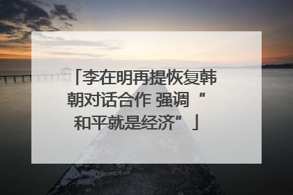 李在明再提恢复韩朝对话合作 强调“和平就是经济”