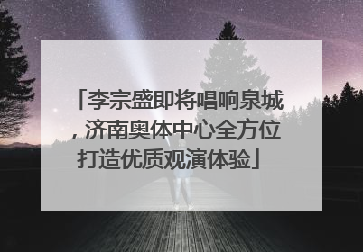 李宗盛即将唱响泉城，济南奥体中心全方位打造优质观演体验