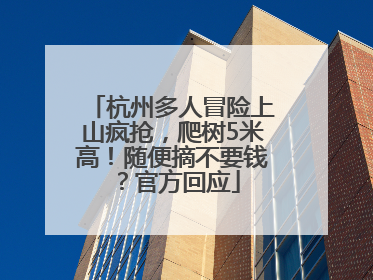 杭州多人冒险上山疯抢，爬树5米高！随便摘不要钱？官方回应