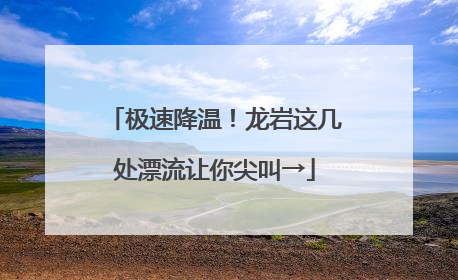 极速降温！龙岩这几处漂流让你尖叫→
