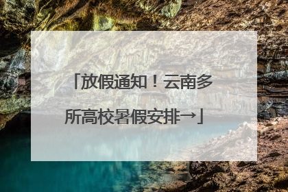 放假通知！云南多所高校暑假安排→