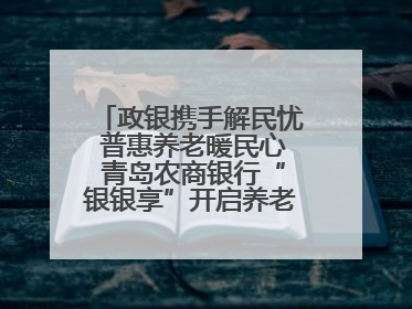 政银携手解民忧 普惠养老暖民心 青岛农商银行“银银享”开启养老新模式