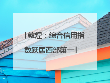 敦煌：综合信用指数跃居西部第一