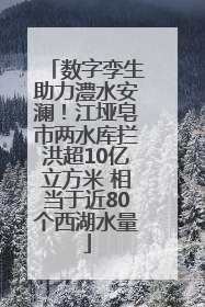 数字孪生助力澧水安澜！江垭皂市两水库拦洪超10亿立方米 相当于近80个西湖水量