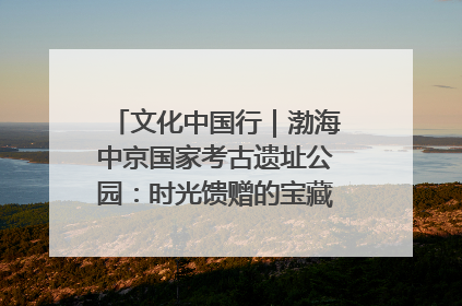 文化中国行｜渤海中京国家考古遗址公园：时光馈赠的宝藏 历史凝固的诗篇