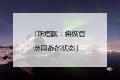 斯塔默：将恢复英国战备状态