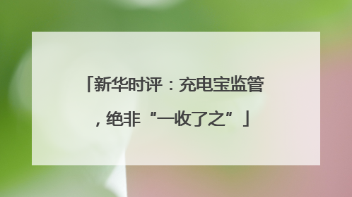 新华时评：充电宝监管，绝非“一收了之”