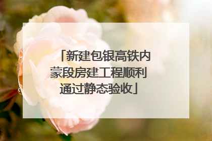 新建包银高铁内蒙段房建工程顺利通过静态验收