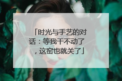 时光与手艺的对话：等我干不动了，这窑也就关了