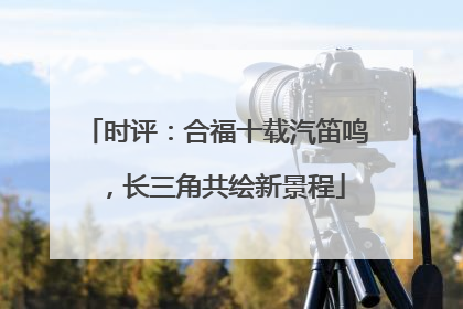时评：合福十载汽笛鸣，长三角共绘新景程