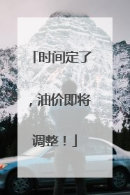 时间定了，油价即将调整！