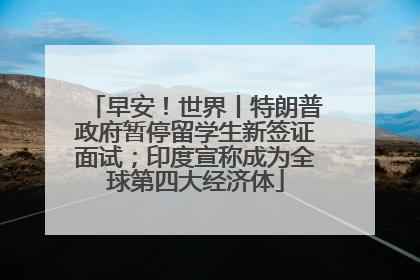 早安！世界丨特朗普政府暂停留学生新签证面试；印度宣称成为全球第四大经济体