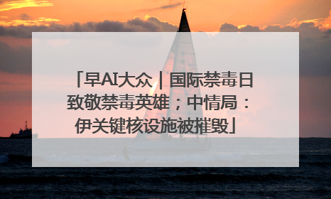 早AI大众｜国际禁毒日 致敬禁毒英雄；中情局：伊关键核设施被摧毁