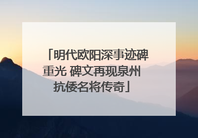 明代欧阳深事迹碑重光 碑文再现泉州抗倭名将传奇