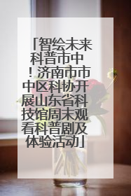 智绘未来 科普市中！济南市市中区科协开展山东省科技馆周末观看科普剧及体验活动