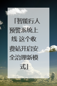 智能行人预警系统上线 这个收费站开启安全治理新模式