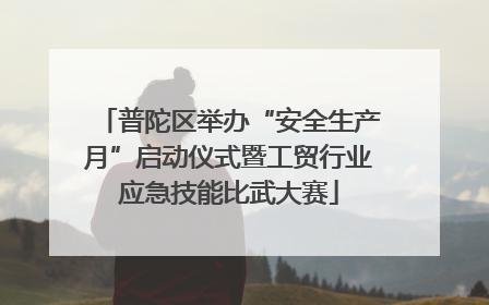 普陀区举办“安全生产月”启动仪式暨工贸行业应急技能比武大赛