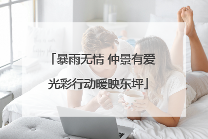 暴雨无情 仲景有爱 光彩行动暖映东坪