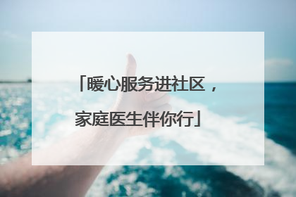 暖心服务进社区，家庭医生伴你行