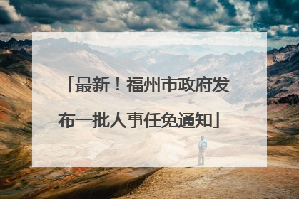 最新！福州市政府发布一批人事任免通知