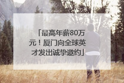 最高年薪80万元！厦门向全球英才发出诚挚邀约