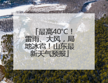 最高40℃！雷雨、大风，局地冰雹！山东最新天气预报