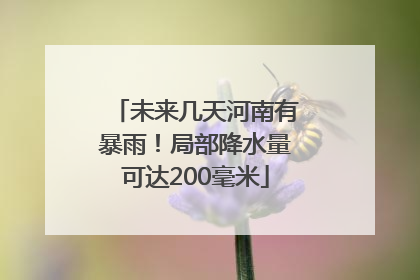 未来几天河南有暴雨！局部降水量可达200毫米